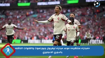 «مباراة منتظرة» موعد مباراة ليفربول وبورنموث والقنوات الناقلة بالدوري الإنجليزي